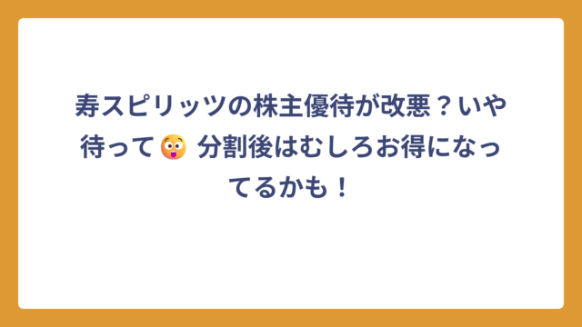 寿スピリッツの株主優待が改悪？いや待って😲 分割後はむしろお得になってるかも！