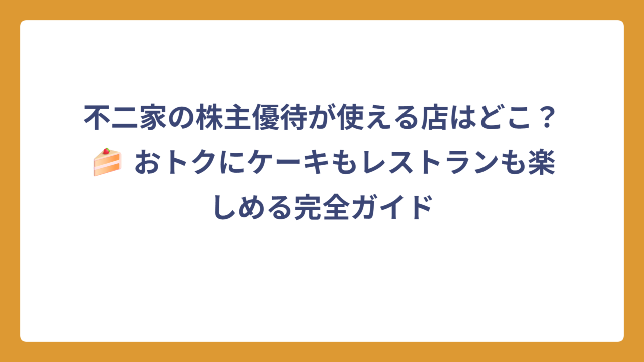 不二家の株主優待が使える店はどこ？🍰 おトクにケーキもレストランも楽しめる完全ガイド