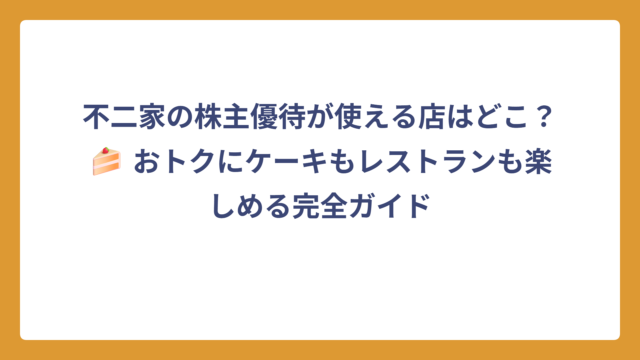 不二家の株主優待が使える店はどこ？🍰 おトクにケーキもレストランも楽しめる完全ガイド