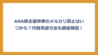 ANA株主優待券のメルカリ禁止はいつから？代替売却方法も徹底解説！