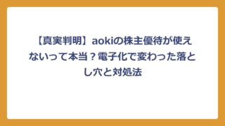 【真実判明】aokiの株主優待が使えないって本当？電子化で変わった落とし穴と対処法