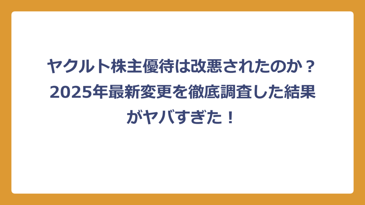 ヤクルト株主優待は改悪されたのか？2025年最新変更を徹底調査した結果がヤバすぎた！