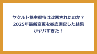 ヤクルト株主優待は改悪されたのか？2025年最新変更を徹底調査した結果がヤバすぎた！