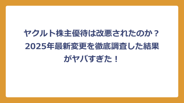 ヤクルト株主優待は改悪されたのか？2025年最新変更を徹底調査した結果がヤバすぎた！