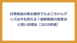 日清食品の株主優待でひよこちゃんグッズは今も貰える？最新制度の変更点と賢い活用法【2025年版】
